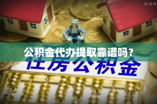果洛公积金代办提取靠谱吗？