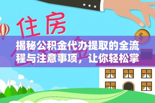 果洛揭秘公积金代办提取的全流程与注意事项，让你轻松掌握财富管理新技能