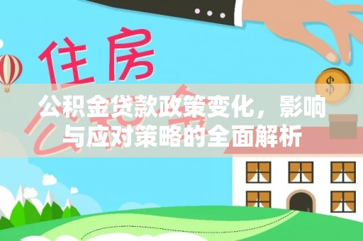果洛公积金贷款政策变化，影响与应对策略的全面解析