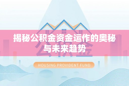 果洛揭秘公积金资金运作的奥秘与未来趋势