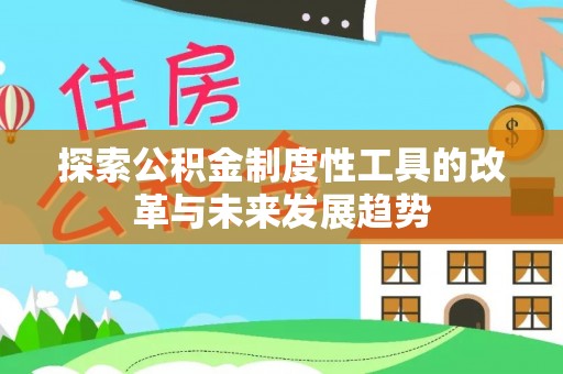 果洛探索公积金制度性工具的改革与未来发展趋势