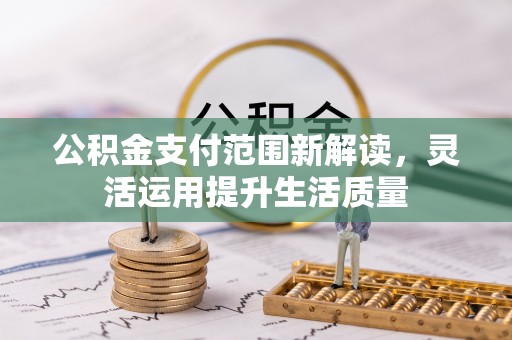 果洛公积金支付范围新解读，灵活运用提升生活质量