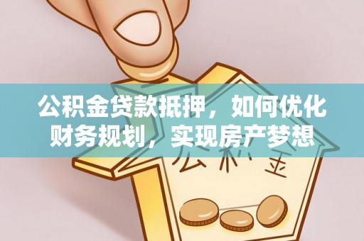 果洛公积金贷款抵押，如何优化财务规划，实现房产梦想