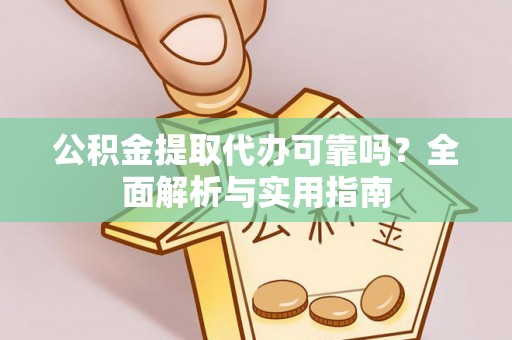 果洛公积金提取代办可靠吗？全面解析与实用指南
