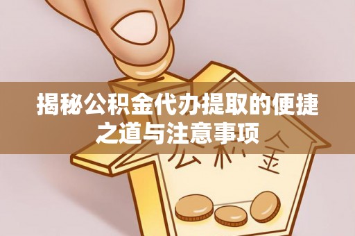 果洛揭秘公积金代办提取的便捷之道与注意事项