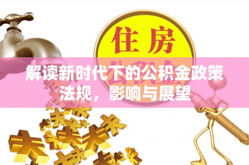 果洛解读新时代下的公积金政策法规，影响与展望