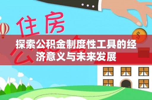 果洛探索公积金制度性工具的经济意义与未来发展