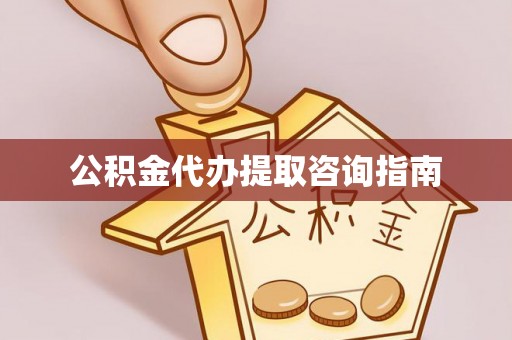 果洛公积金代办提取咨询指南