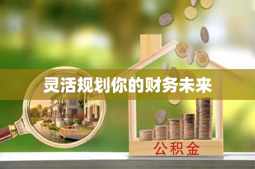 果洛灵活规划你的财务未来