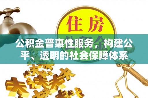 果洛公积金普惠性服务，构建公平、透明的社会保障体系