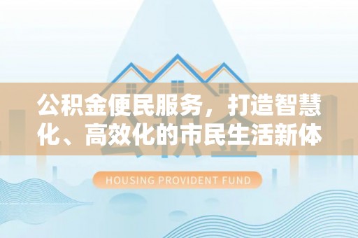 果洛公积金便民服务，打造智慧化、高效化的市民生活新体验