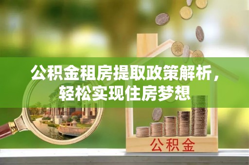 果洛公积金租房提取政策解析，轻松实现住房梦想