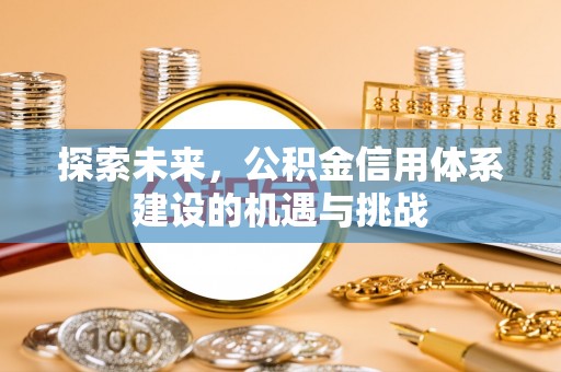 果洛探索未来，公积金信用体系建设的机遇与挑战