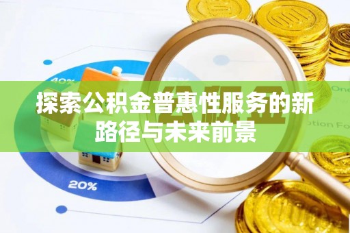 果洛探索公积金普惠性服务的新路径与未来前景