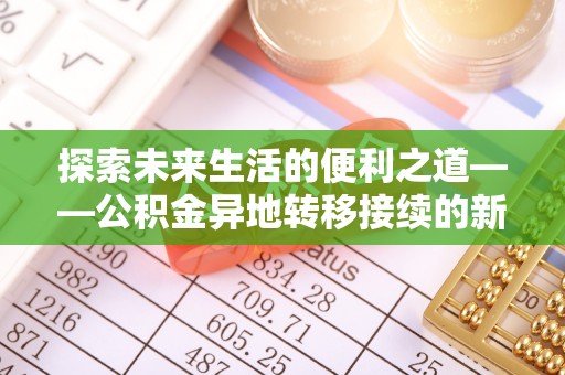 果洛探索未来生活的便利之道——公积金异地转移接续的新篇章