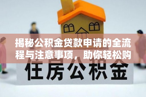 果洛揭秘公积金贷款申请的全流程与注意事项，助你轻松购房无忧