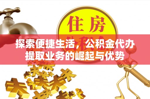 果洛探索便捷生活，公积金代办提取业务的崛起与优势