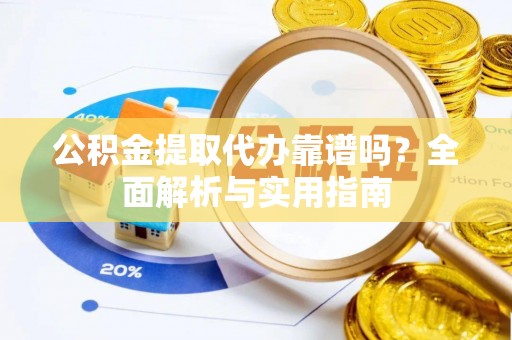 果洛公积金提取代办靠谱吗？全面解析与实用指南