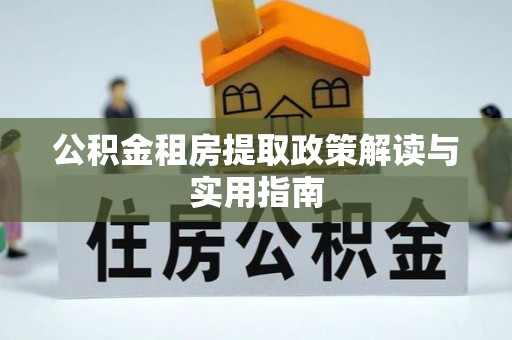 果洛公积金租房提取政策解读与实用指南