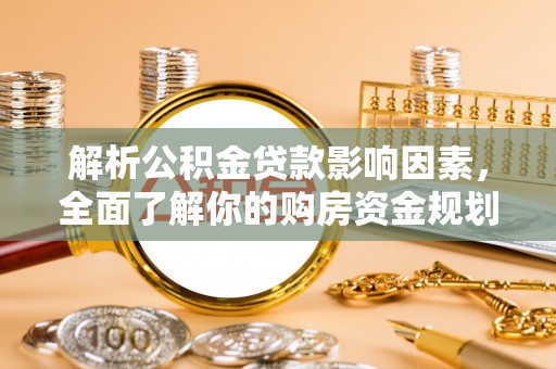 果洛解析公积金贷款影响因素，全面了解你的购房资金规划