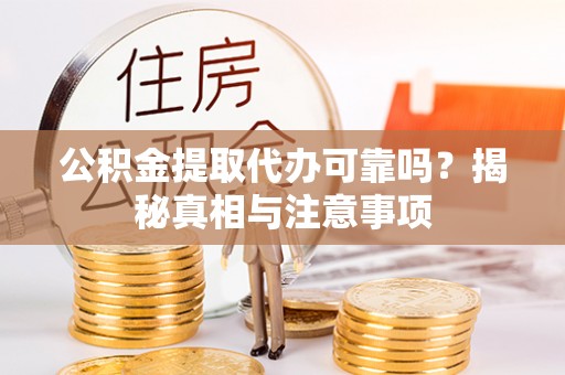 果洛公积金提取代办可靠吗？揭秘真相与注意事项