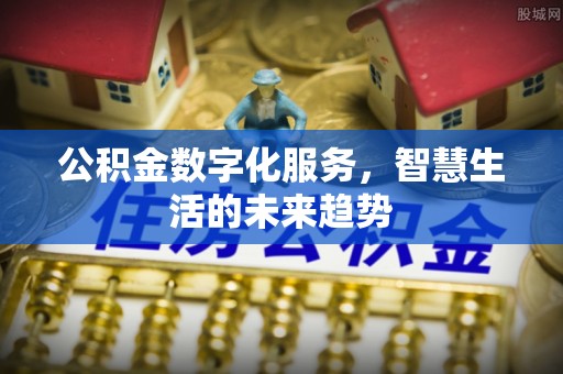 果洛公积金数字化服务，智慧生活的未来趋势