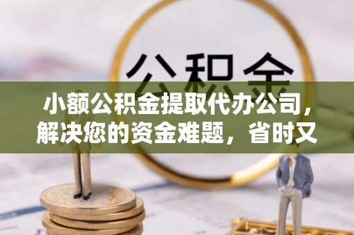 果洛小额公积金提取代办公司，解决您的资金难题，省时又省心
