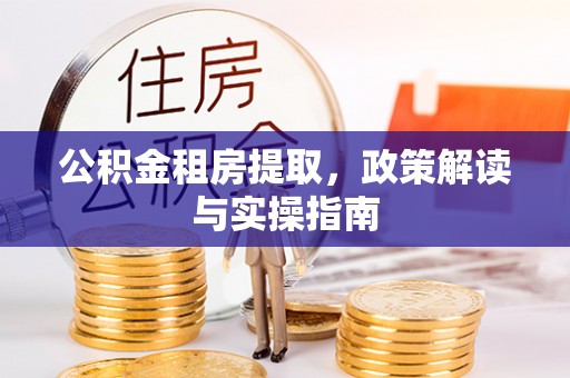 果洛公积金租房提取，政策解读与实操指南