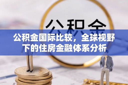 果洛公积金国际比较，全球视野下的住房金融体系分析