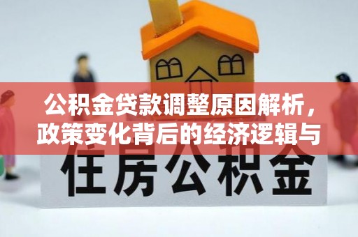 果洛公积金贷款调整原因解析，政策变化背后的经济逻辑与民生考量
