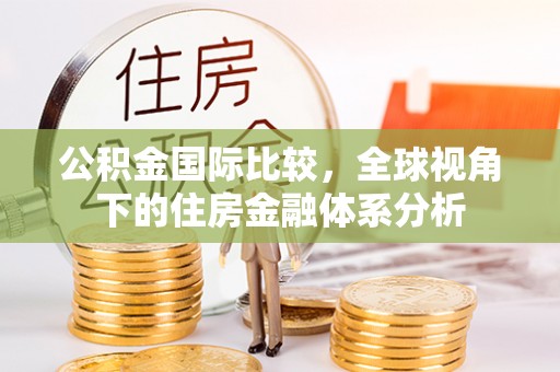 果洛公积金国际比较，全球视角下的住房金融体系分析