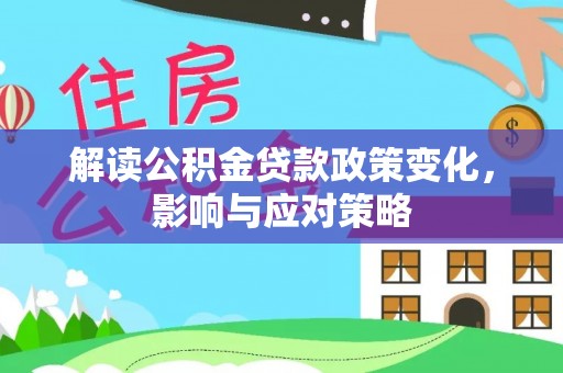 果洛解读公积金贷款政策变化，影响与应对策略