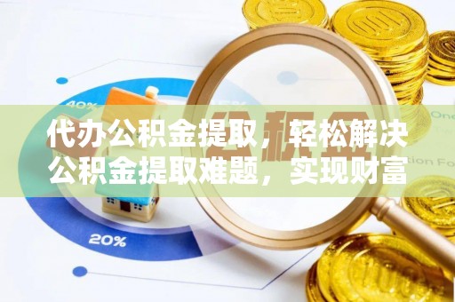 果洛代办公积金提取，轻松解决公积金提取难题，实现财富自由第一步
