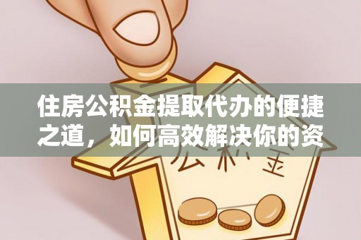 果洛住房公积金提取代办的便捷之道，如何高效解决你的资金需求